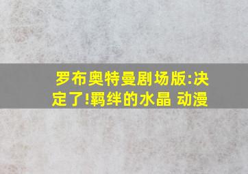 罗布奥特曼剧场版:决定了!羁绊的水晶 动漫